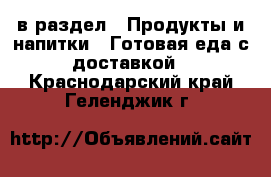  в раздел : Продукты и напитки » Готовая еда с доставкой . Краснодарский край,Геленджик г.